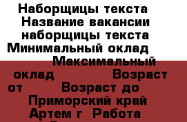 Наборщицы текста  › Название вакансии ­ наборщицы текста › Минимальный оклад ­ 35 000 › Максимальный оклад ­ 55 000 › Возраст от ­ 18 › Возраст до ­ 60 - Приморский край, Артем г. Работа » Вакансии   . Приморский край,Артем г.